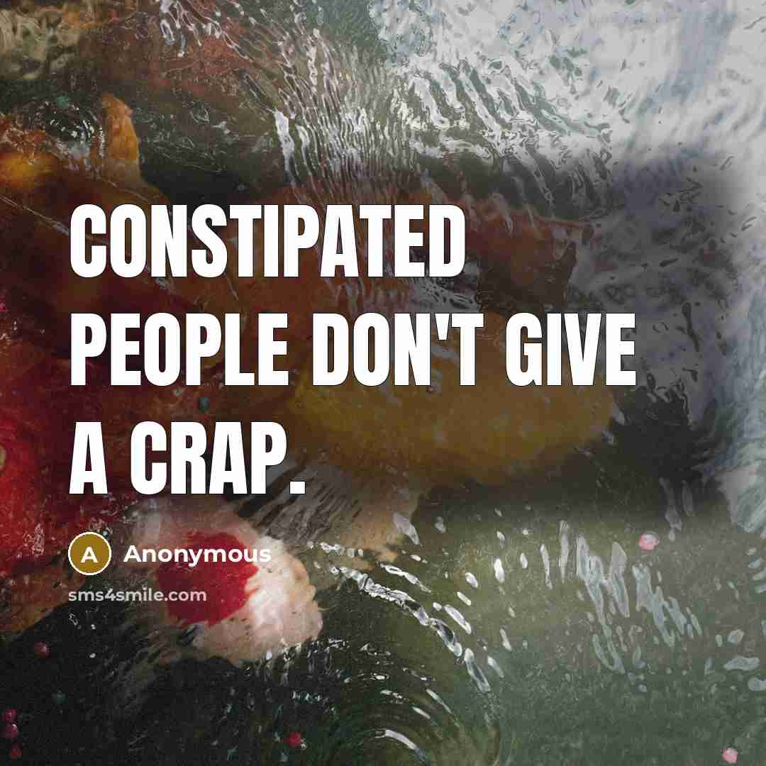 “Constipated People Don't Give A crap.” quote by Anonymous