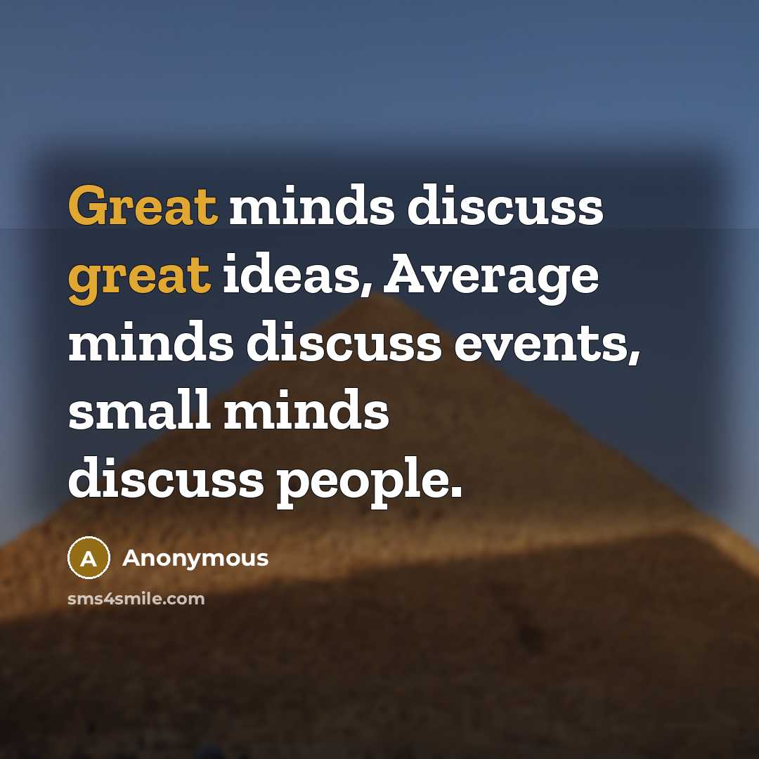 “Great minds discuss great ideas, Average minds discuss events, small minds discuss people.” quote by Anonymous