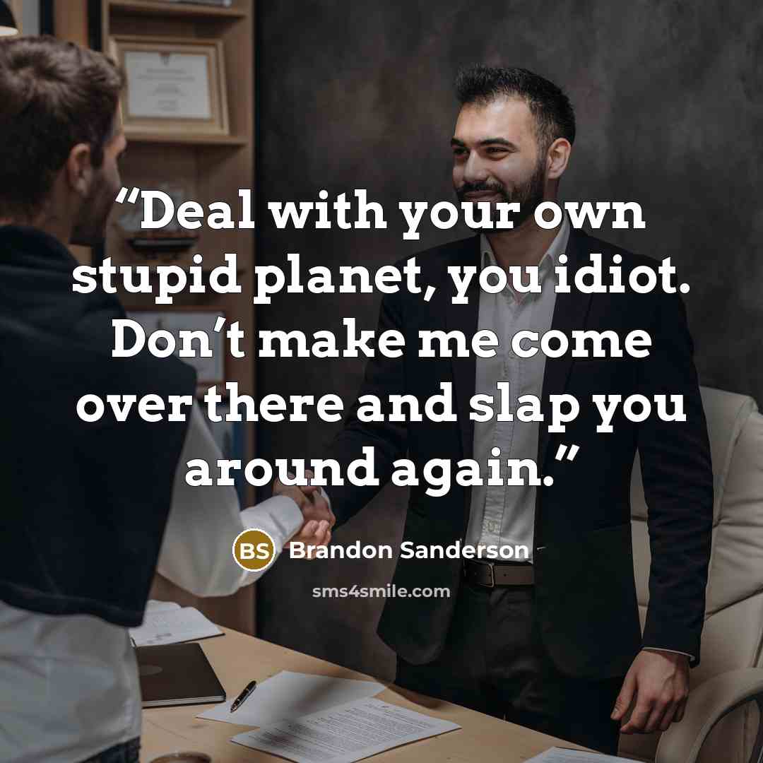 “Deal with your own stupid planet, you idiot. Don’t make me come over there and slap you around again.” quote by Brandon Sanderson