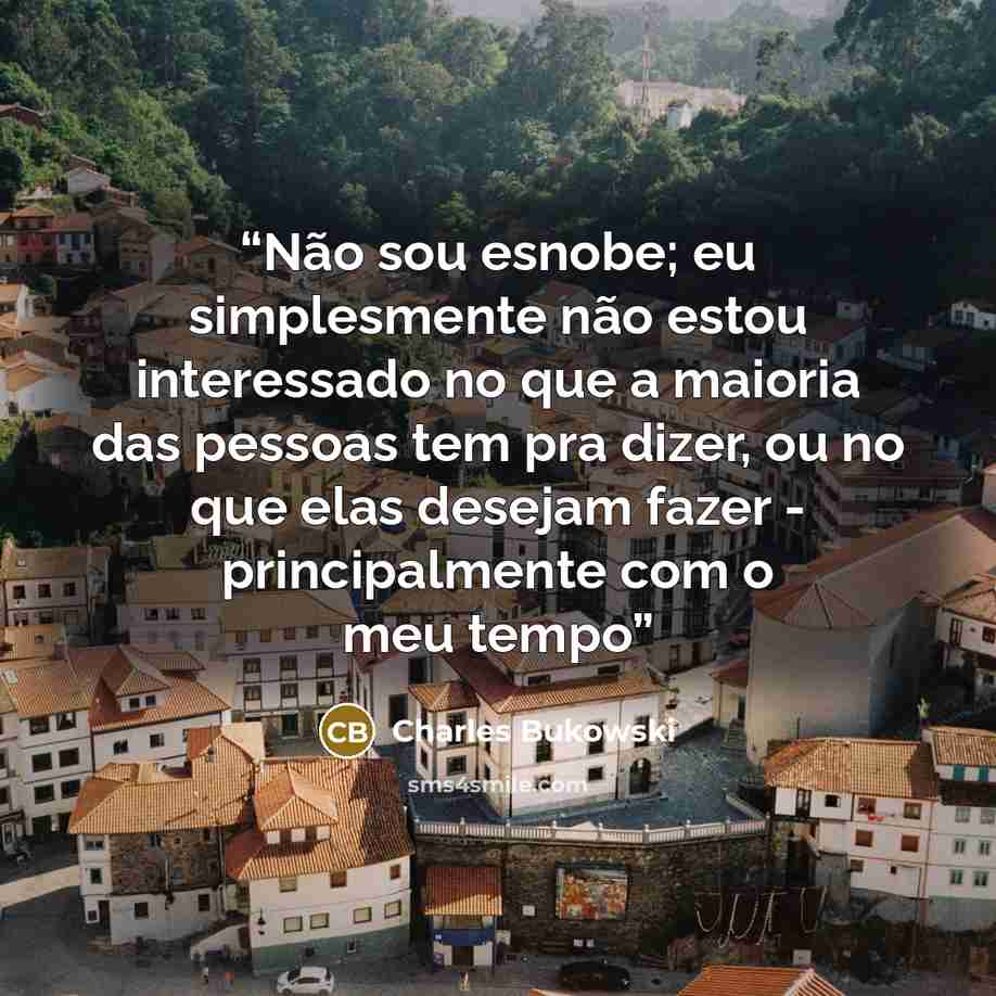 “Não sou esnobe; eu simplesmente não estou interessado no que a maioria das pessoas tem pra dizer, ou no que elas desejam fazer - principalmente com o meu tempo” quote by Charles Bukowski
