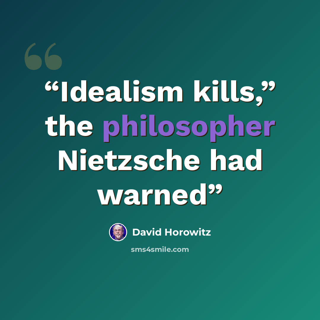“Idealism kills,” the philosopher Nietzsche had warned” quote by David Horowitz