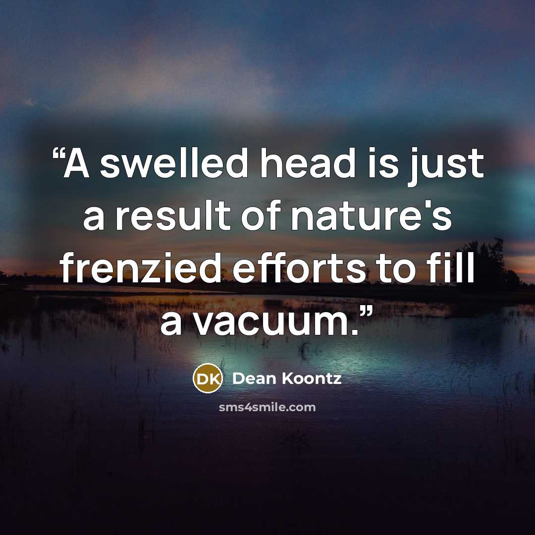 “A swelled head is just a result of nature's frenzied efforts to fill a vacuum.” quote by Dean Koontz