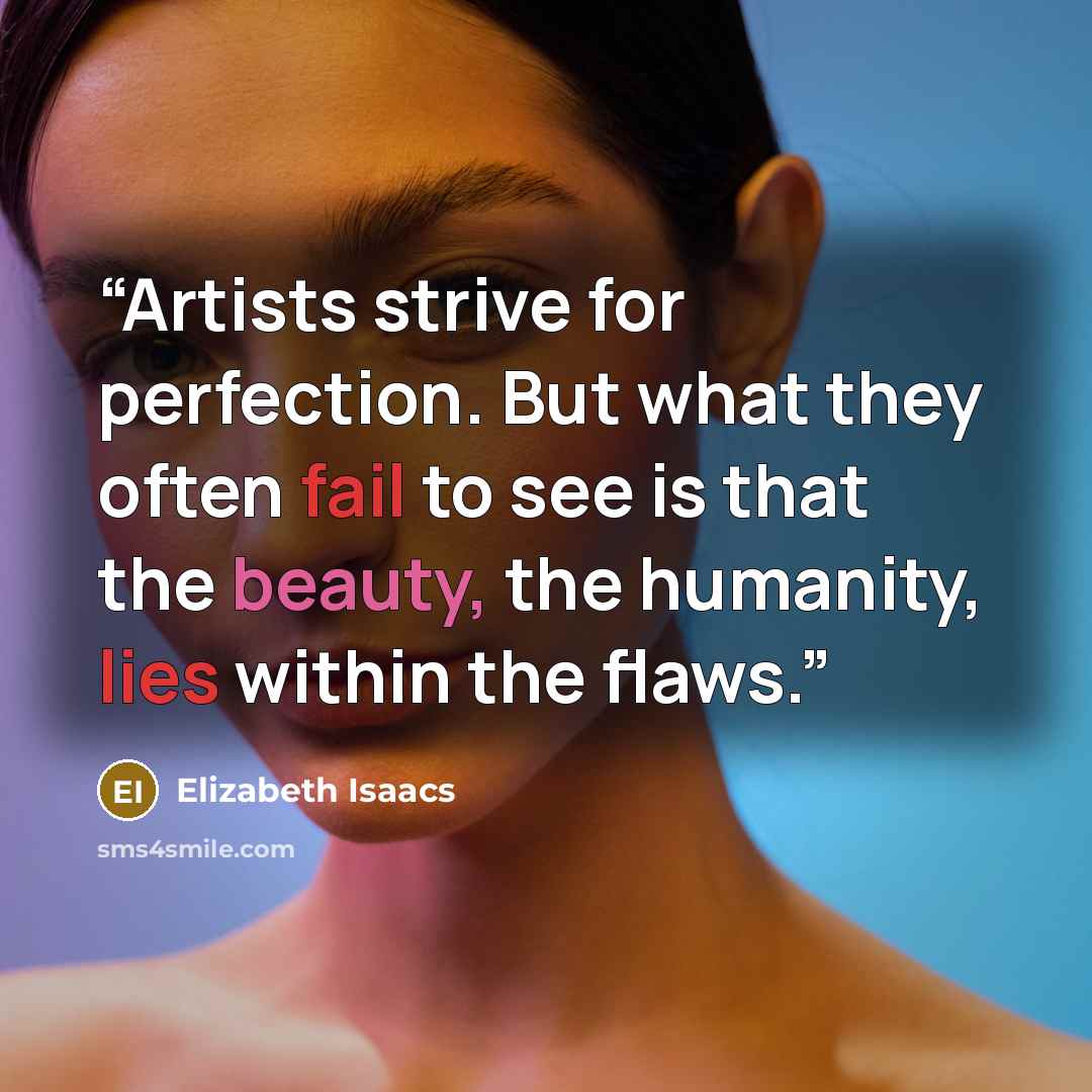 “Artists strive for perfection. But what they often fail to see is that the beauty, the humanity, lies within the flaws.” quote by Elizabeth Isaacs