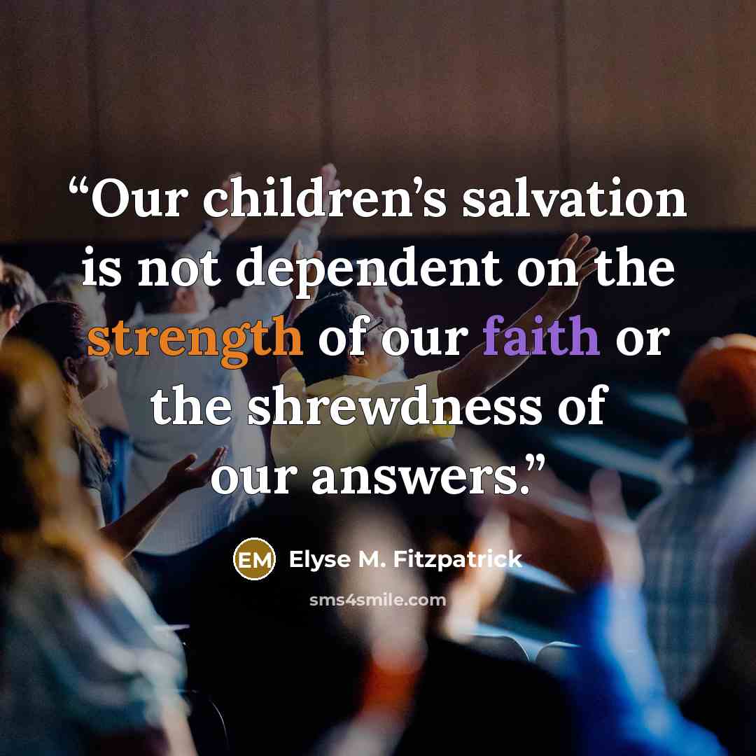 “Our children’s salvation is not dependent on the strength of our faith or the shrewdness of our answers.” quote by Elyse M. Fitzpatrick