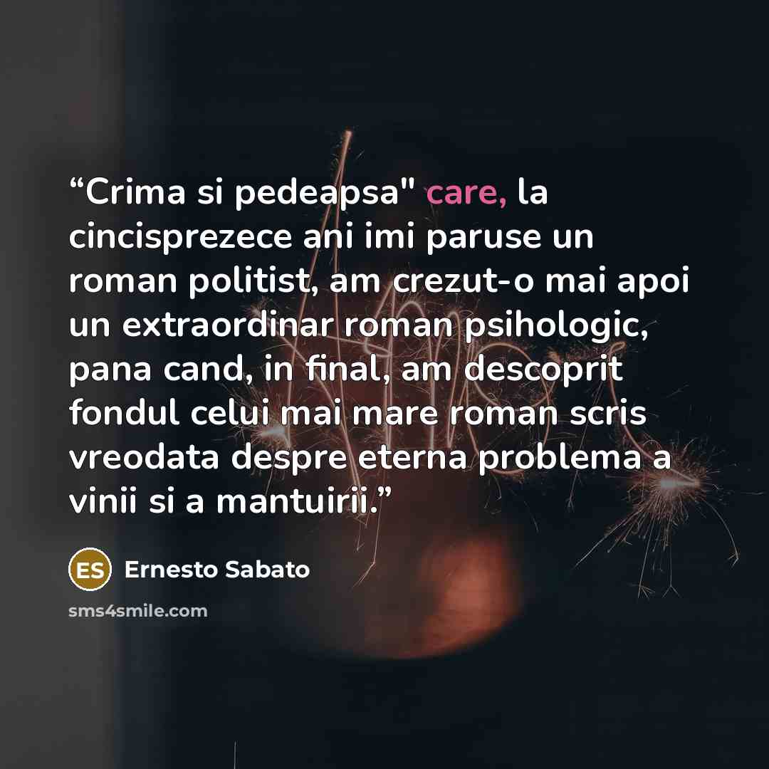 “Crima si pedeapsa" care, la cincisprezece ani imi paruse un roman politist, am crezut-o mai apoi un extraordinar roman psihologic, pana cand, in final, am descoprit fondul celui mai mare roman scris vreodata despre eterna problema a vinii si a mantuirii.” quote by Ernesto Sabato