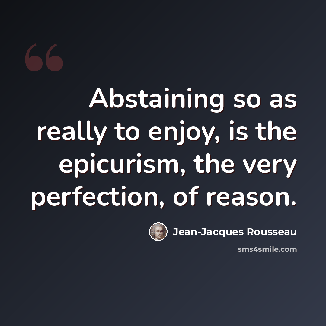 “Abstaining so as really to enjoy, is the epicurism, the very perfection, of reason.” quote by Jean-Jacques Rousseau