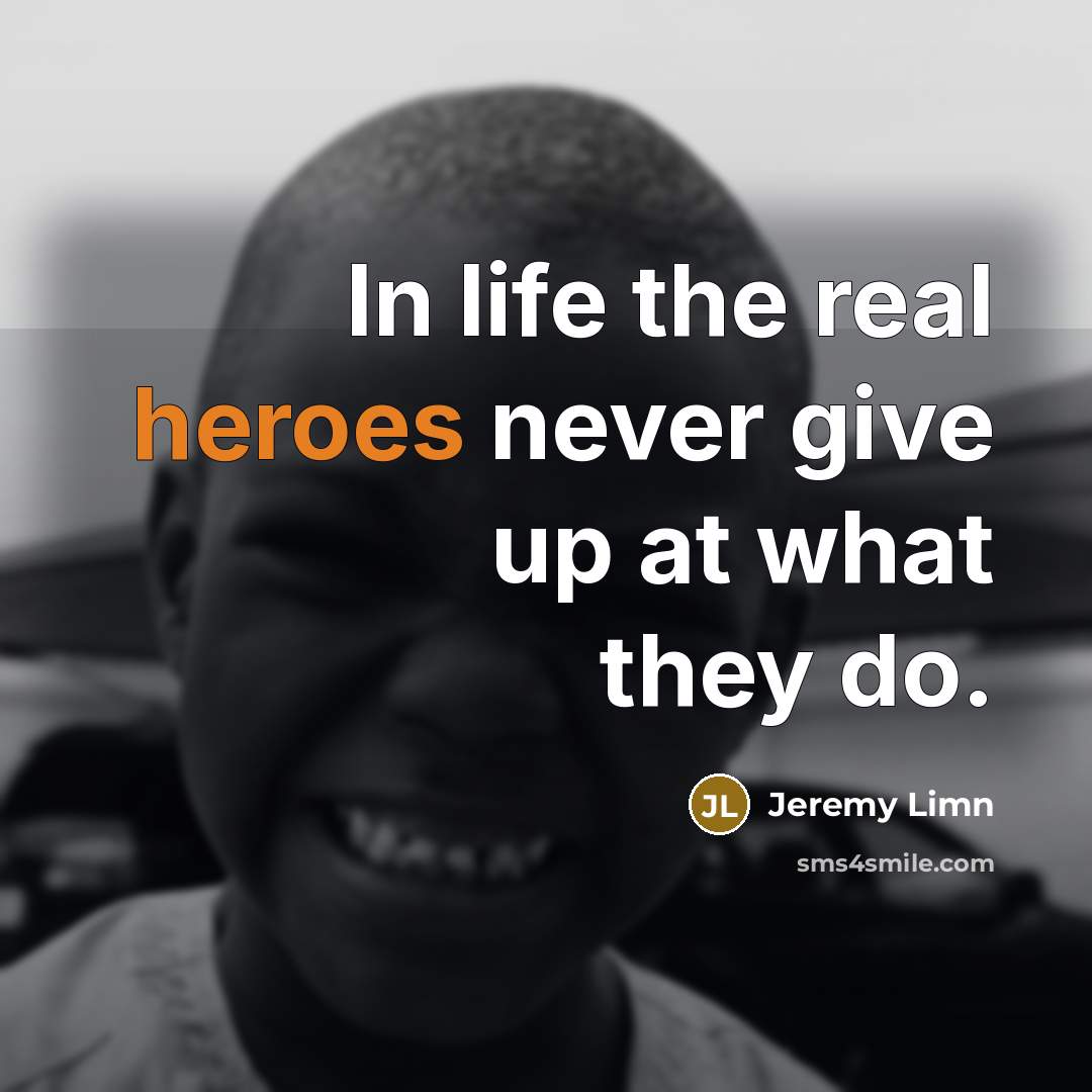 “In life the real heroes never give up at what they do.” quote by Jeremy Limn