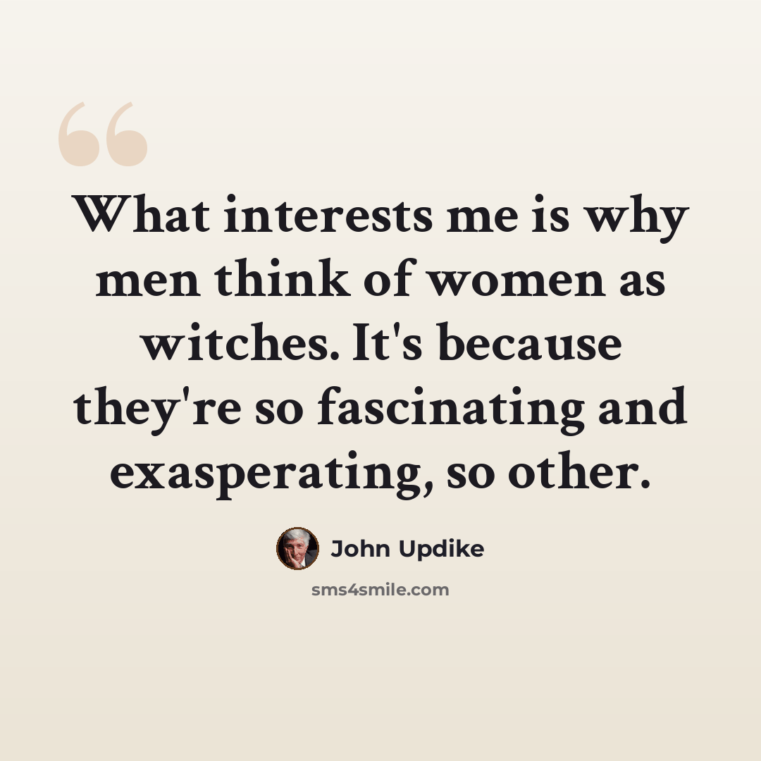 “What interests me is why men think of women as witches. It's because they're so fascinating and exasperating, so other.” quote by John Updike