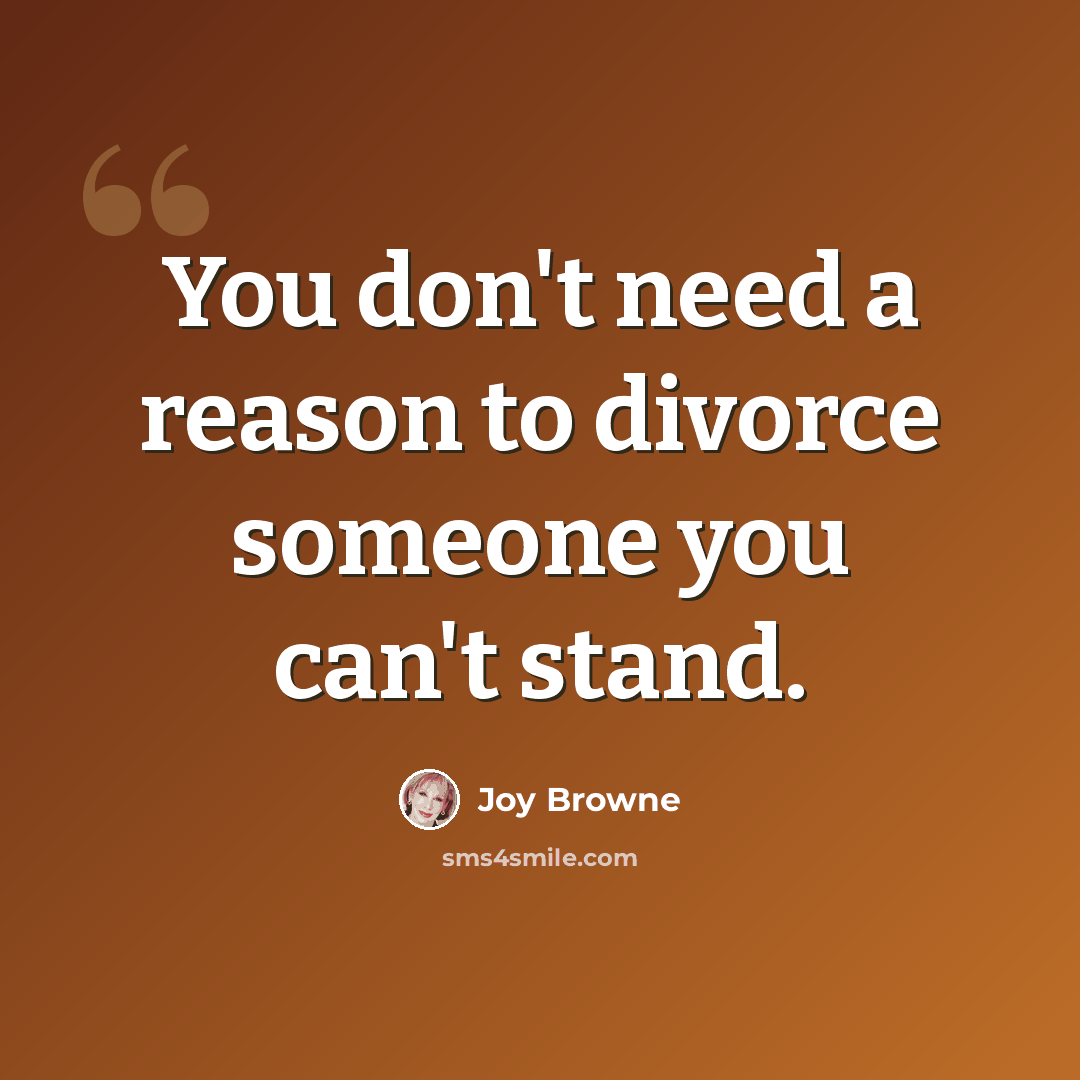 “You don't need a reason to divorce someone you can't stand.” quote by Joy Browne