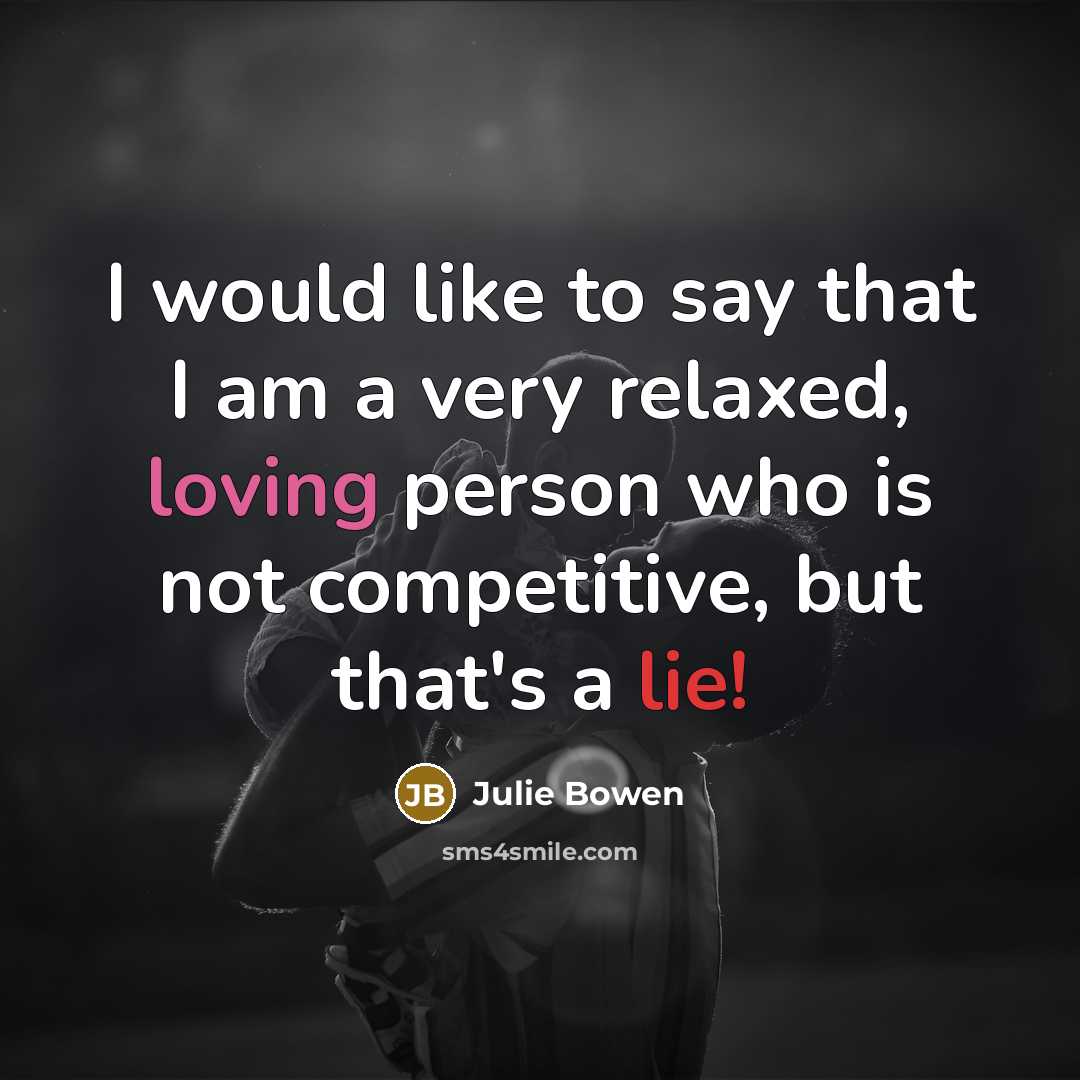“I would like to say that I am a very relaxed, loving person who is not competitive, but that's a lie!” quote by Julie Bowen