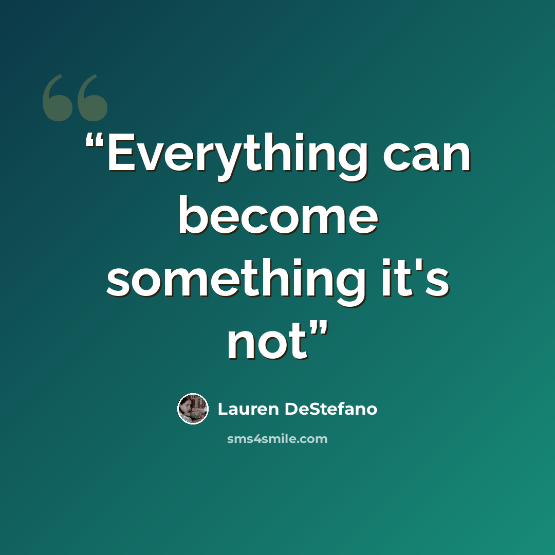 “Everything can become something it's not” quote by Lauren DeStefano