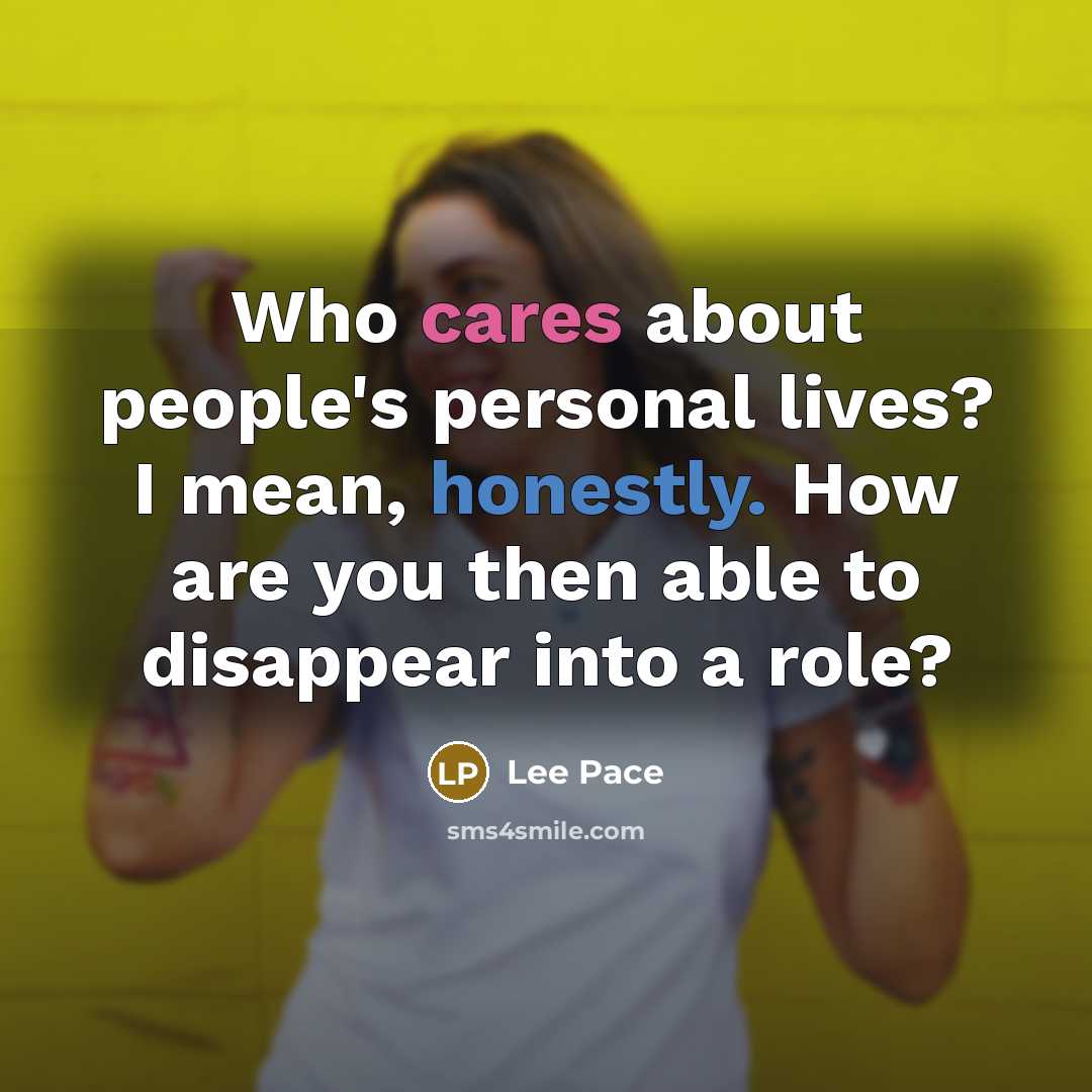 “Who cares about people's personal lives? I mean, honestly. How are you then able to disappear into a role?” quote by Lee Pace