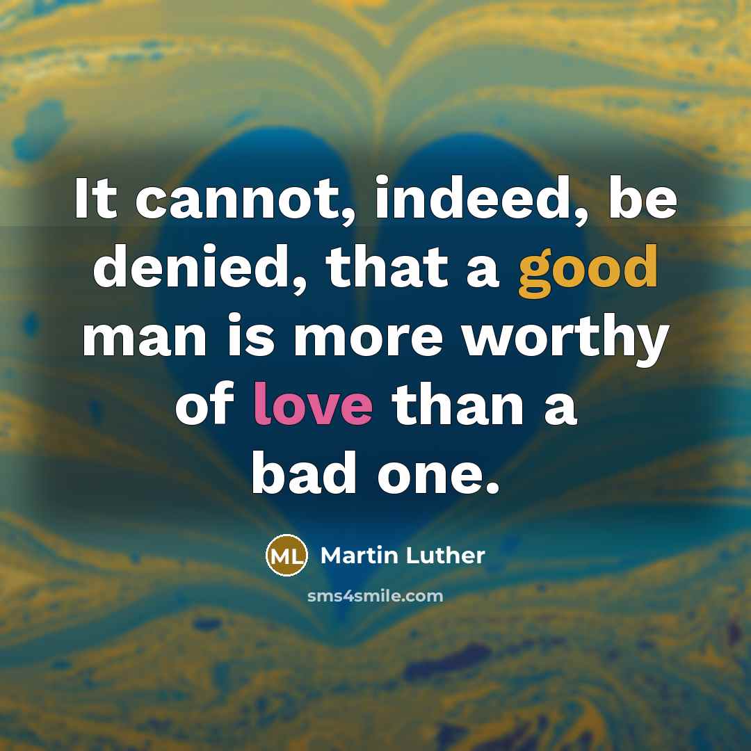 “It cannot, indeed, be denied, that a good man is more worthy of love than a bad one.” quote by Martin Luther