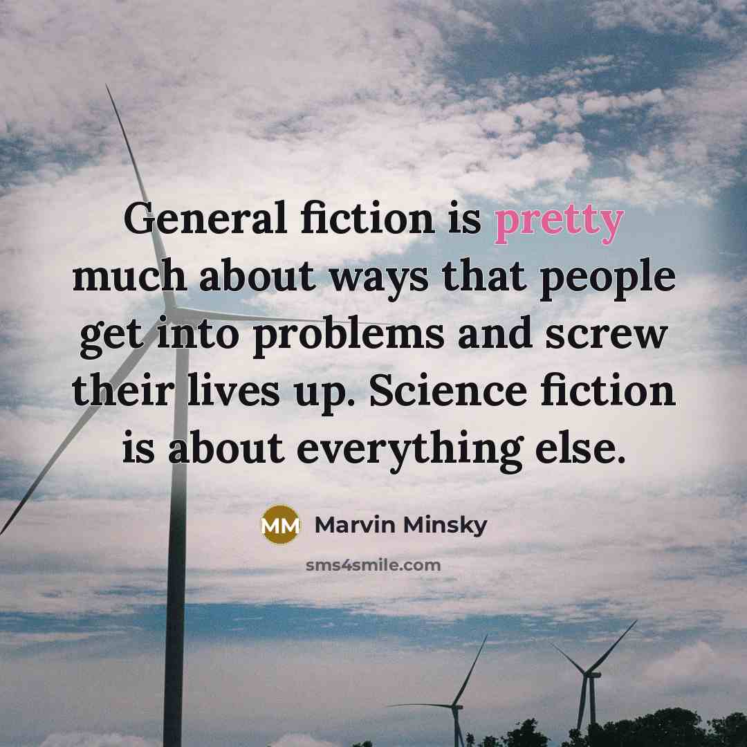 “General fiction is pretty much about ways that people get into problems and screw their lives up. Science fiction is about everything else.” quote by Marvin Minsky