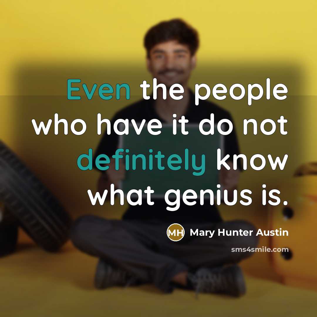 “Even the people who have it do not definitely know what genius is.” quote by Mary Hunter Austin