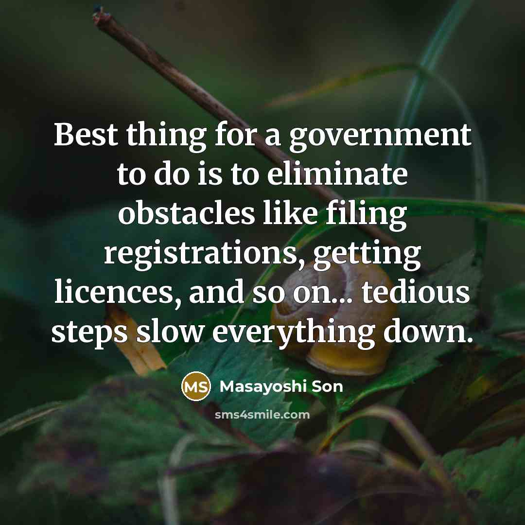 “Best thing for a government to do is to eliminate obstacles like filing registrations, getting licences, and so on... tedious steps slow everything down.” quote by Masayoshi Son
