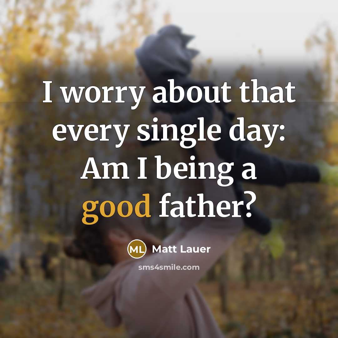 “I worry about that every single day: Am I being a good father?” quote by Matt Lauer