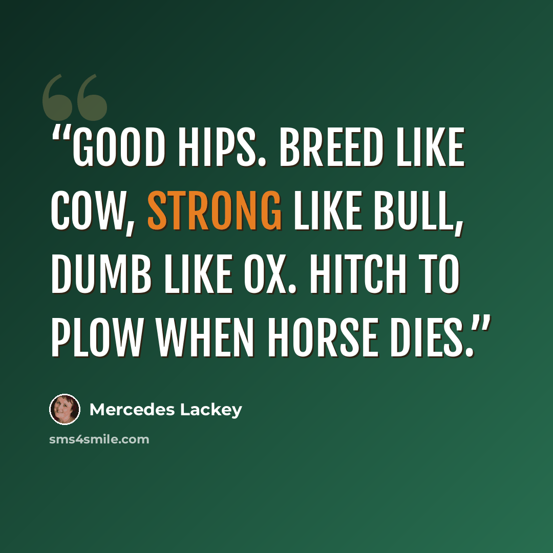 “Good hips. Breed like cow, strong like bull, dumb like ox. Hitch to plow when horse dies.” quote by Mercedes Lackey