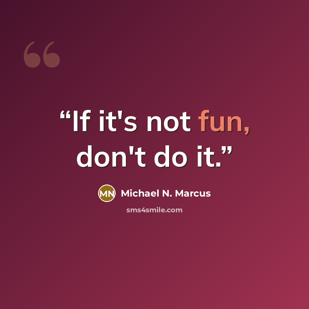 “If it's not fun, don't do it.” quote by Michael N. Marcus