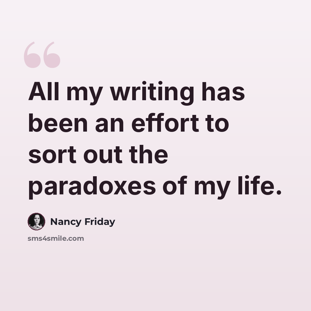 “All my writing has been an effort to sort out the paradoxes of my life.” quote by Nancy Friday