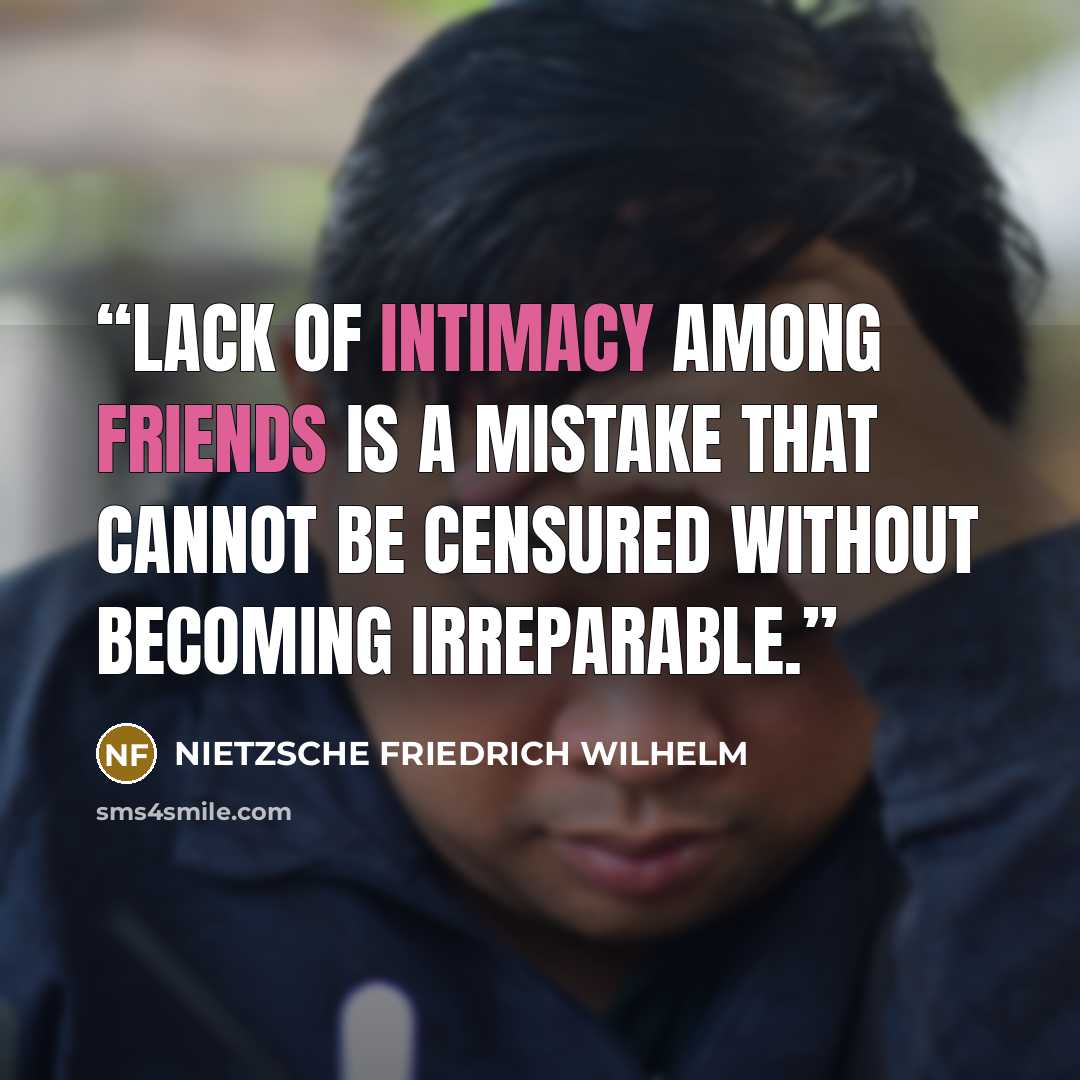 “Lack of intimacy among friends is a mistake that cannot be censured without becoming irreparable.” quote by NIETZSCHE FRIEDRICH WILHELM