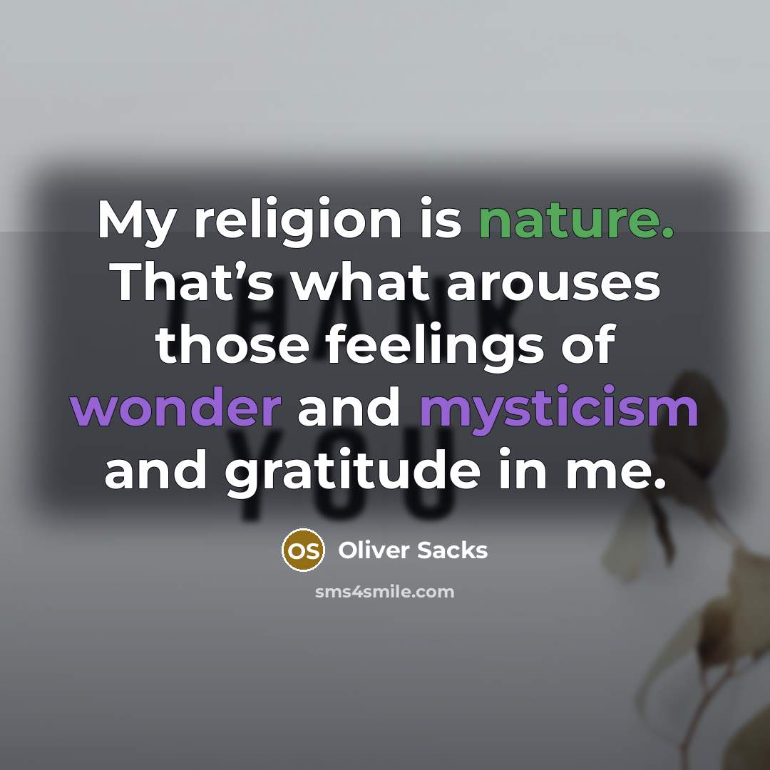 “My religion is nature. That’s what arouses those feelings of wonder and mysticism and gratitude in me.” quote by Oliver Sacks