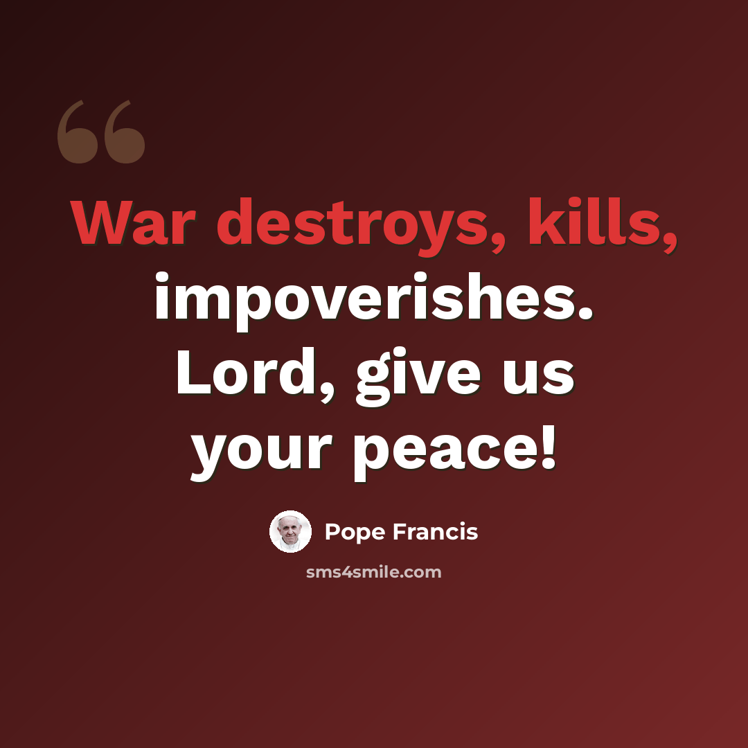 “War destroys, kills, impoverishes. Lord, give us your peace!” quote by Pope Francis