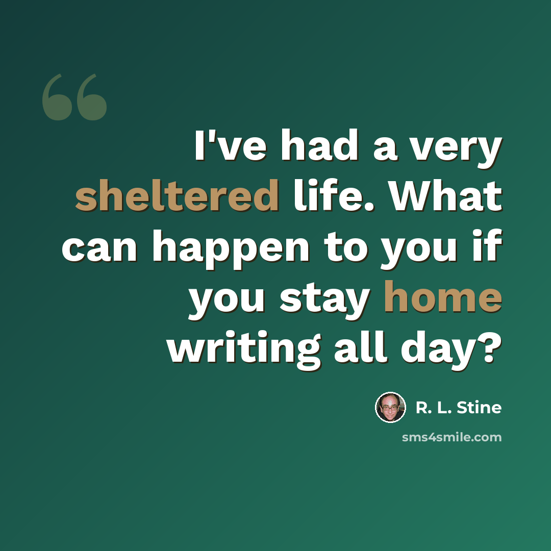 “I've had a very sheltered life. What can happen to you if you stay home writing all day?” quote by R. L. Stine