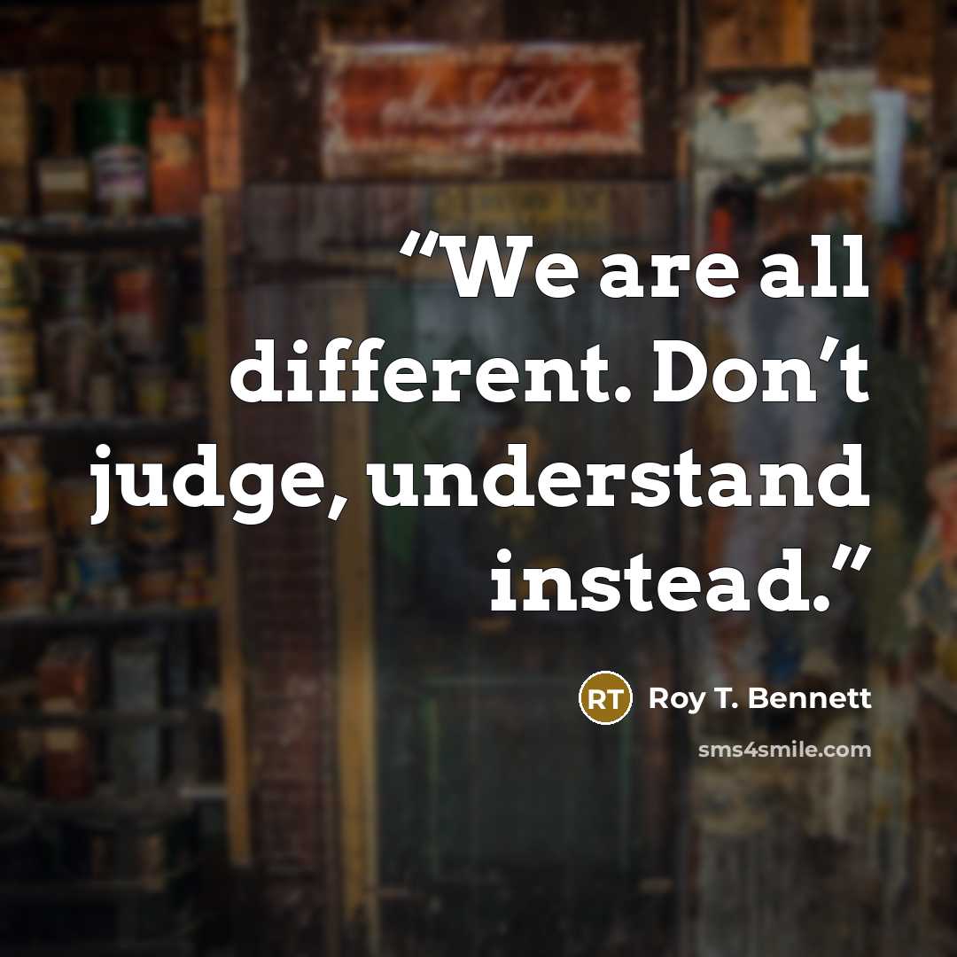 “We are all different. Don’t judge, understand instead.” quote by Roy T. Bennett