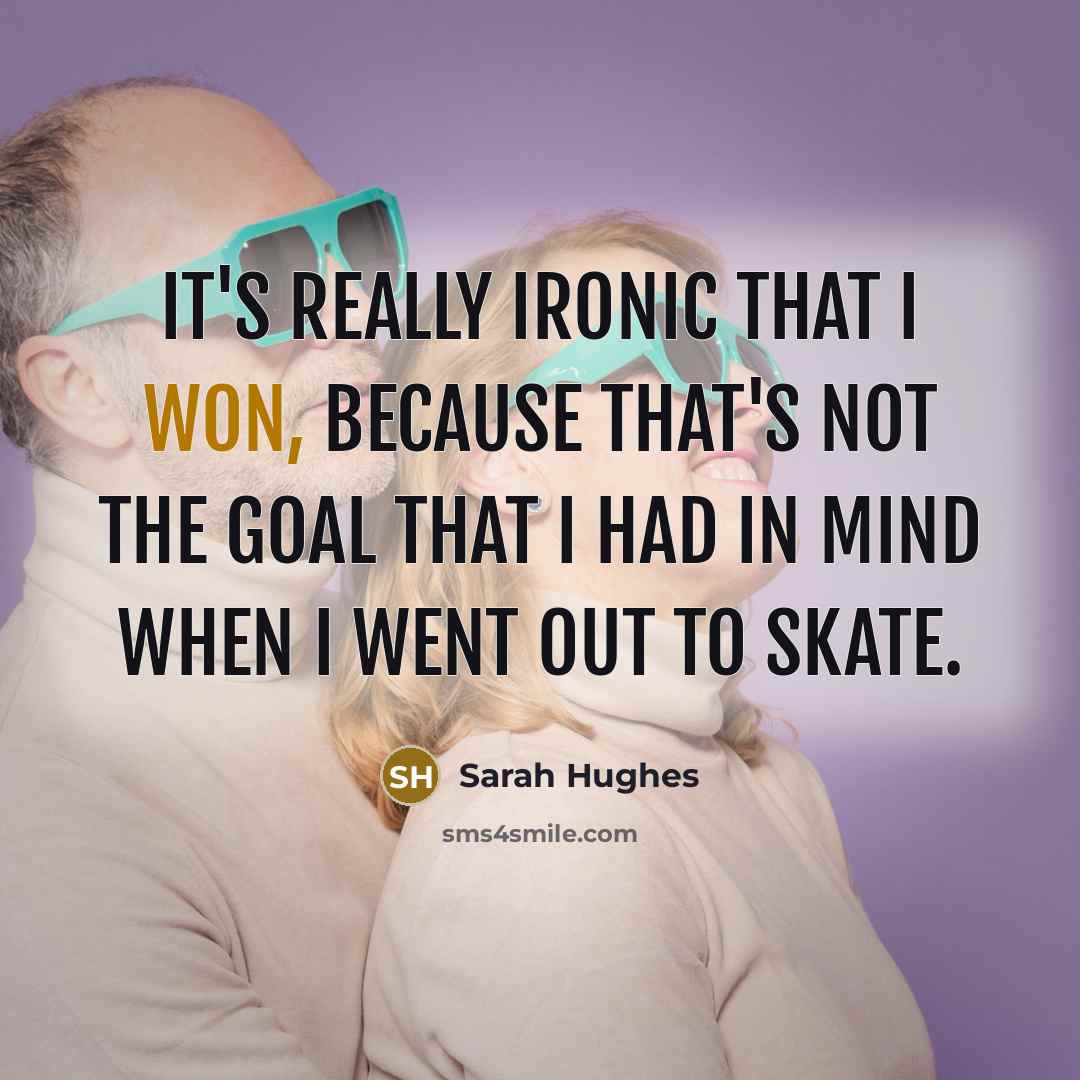 “It's really ironic that I won, because that's not the goal that I had in mind when I went out to skate.” quote by Sarah Hughes