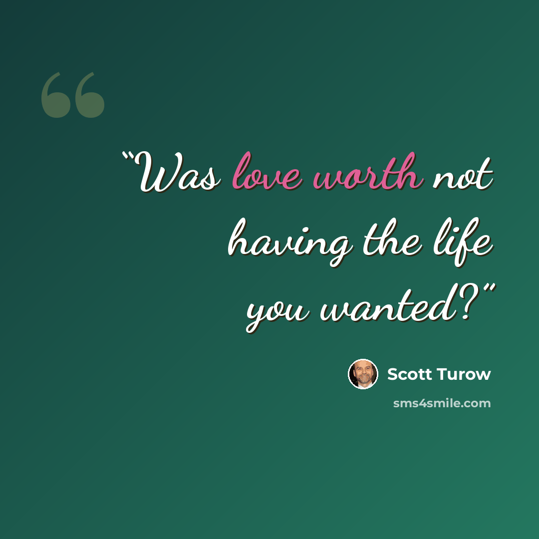 “Was love worth not having the life you wanted?” quote by Scott Turow