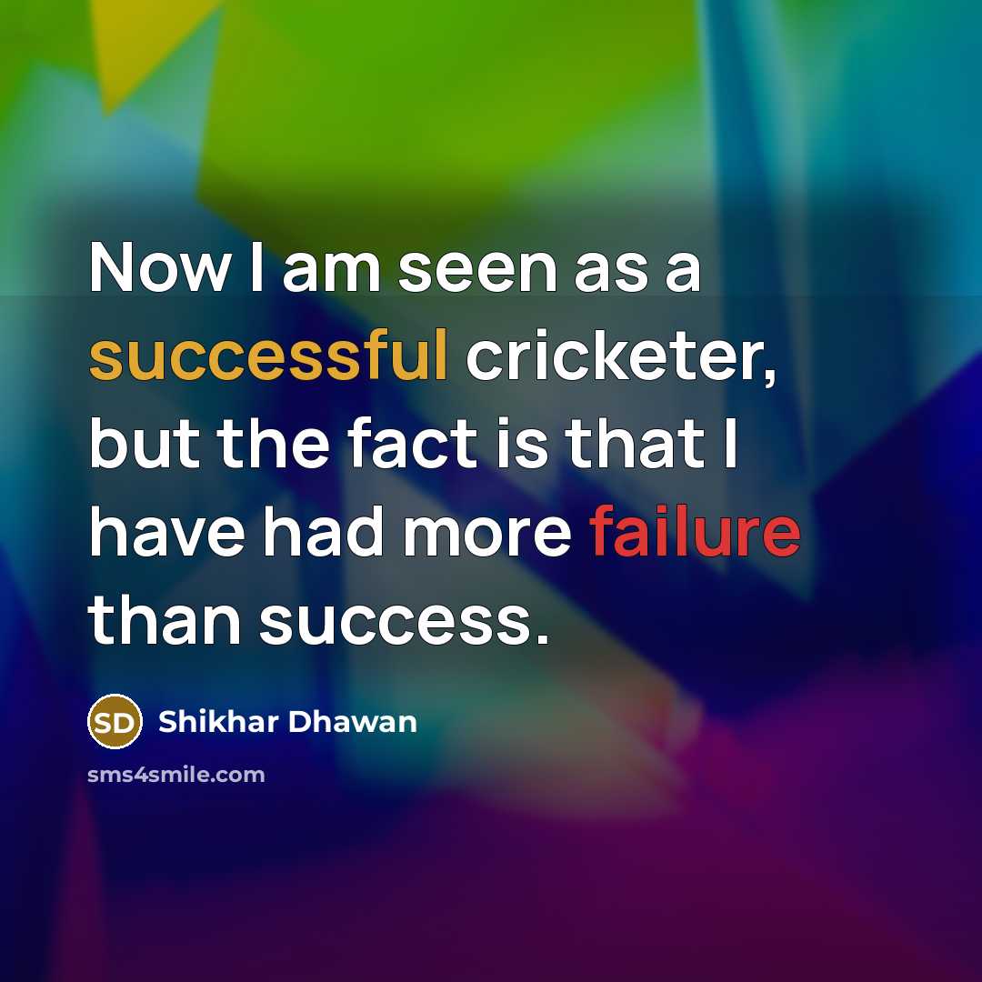 “Now I am seen as a successful cricketer, but the fact is that I have had more failure than success.” quote by Shikhar Dhawan