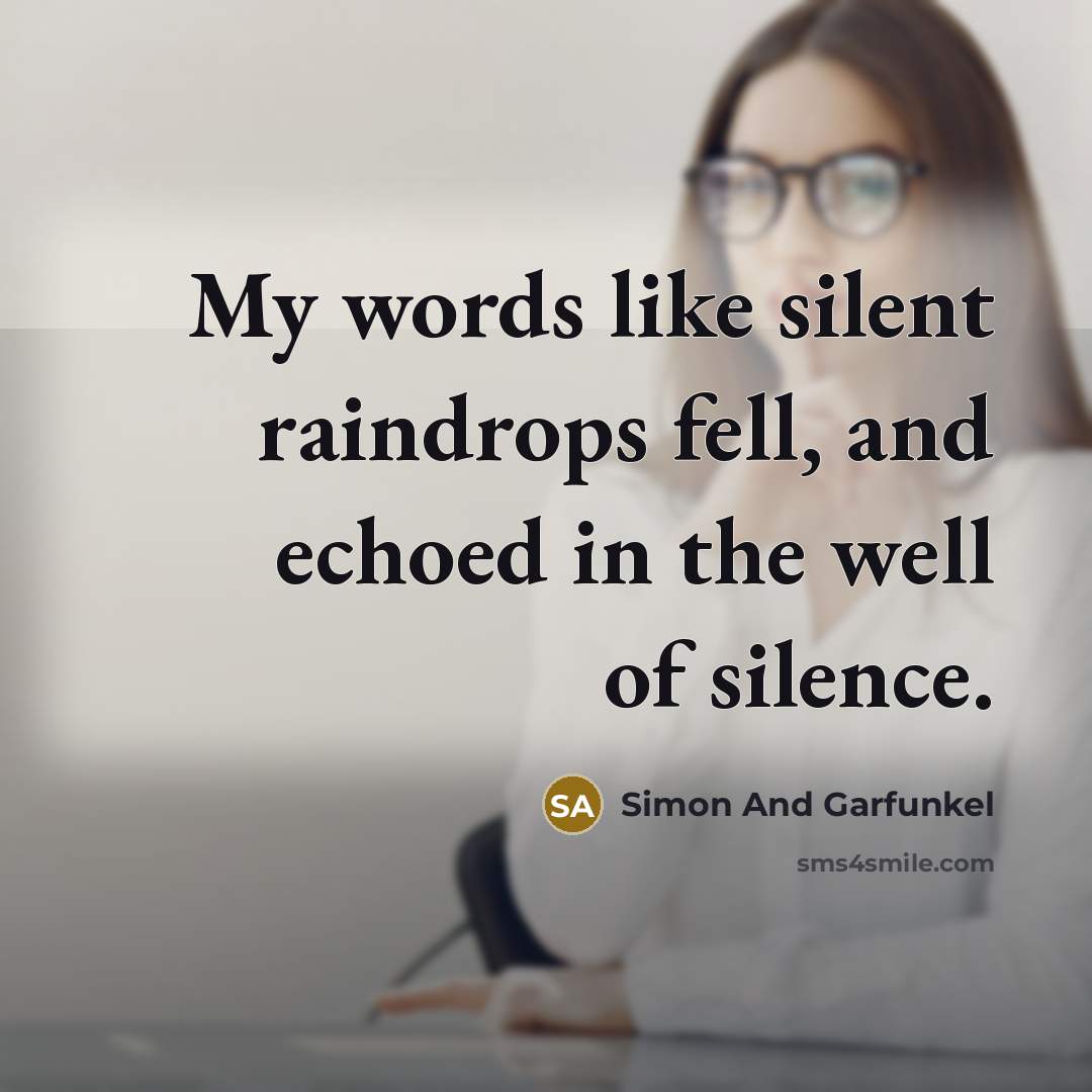 “My words like silent raindrops fell, and echoed in the well of silence.” quote by Simon And Garfunkel
