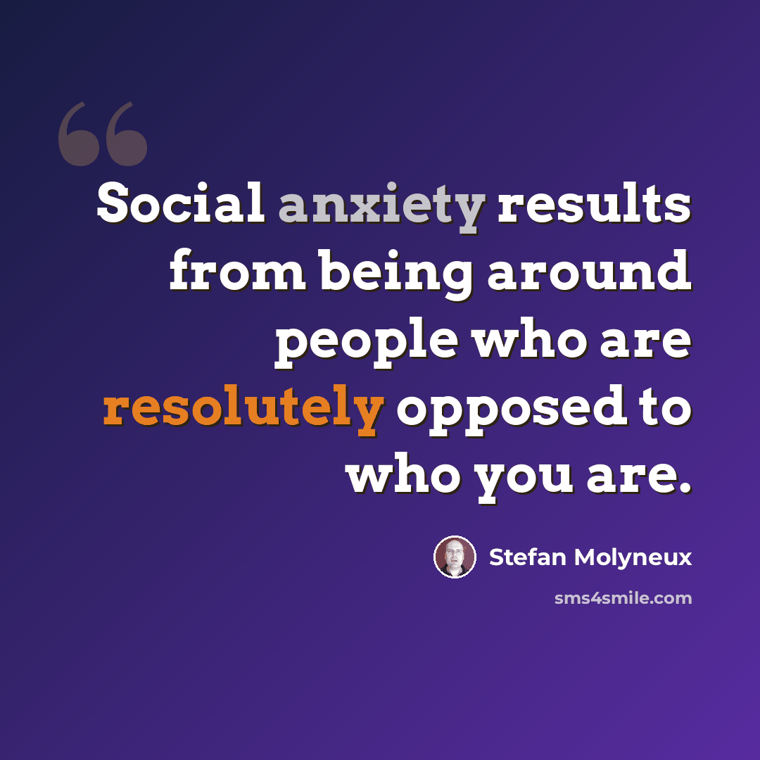 “Social anxiety results from being around people who are resolutely opposed to who you are.” quote by Stefan Molyneux