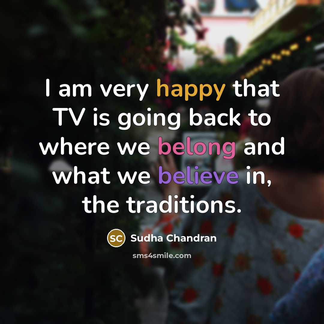 “I am very happy that TV is going back to where we belong and what we believe in, the traditions.” quote by Sudha Chandran