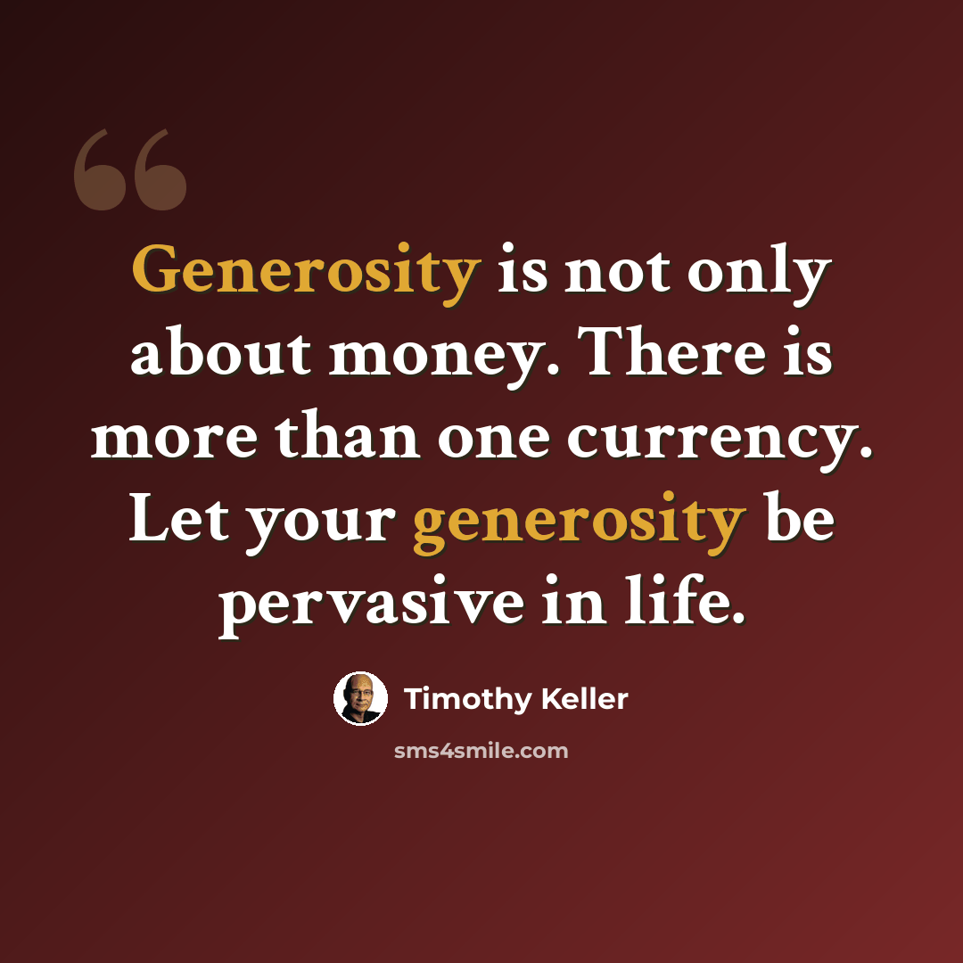 “Generosity is not only about money. There is more than one currency. Let your generosity be pervasive in life.” quote by Timothy Keller
