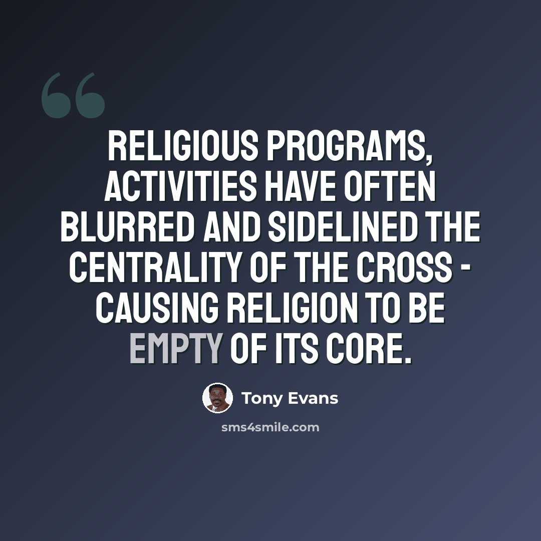 “Religious programs, activities have often blurred and sidelined the centrality of the cross - causing religion to be empty of its core.” quote by Tony Evans