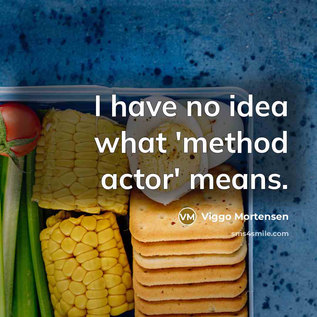 “I have no idea what 'method actor' means.” quote by Viggo Mortensen