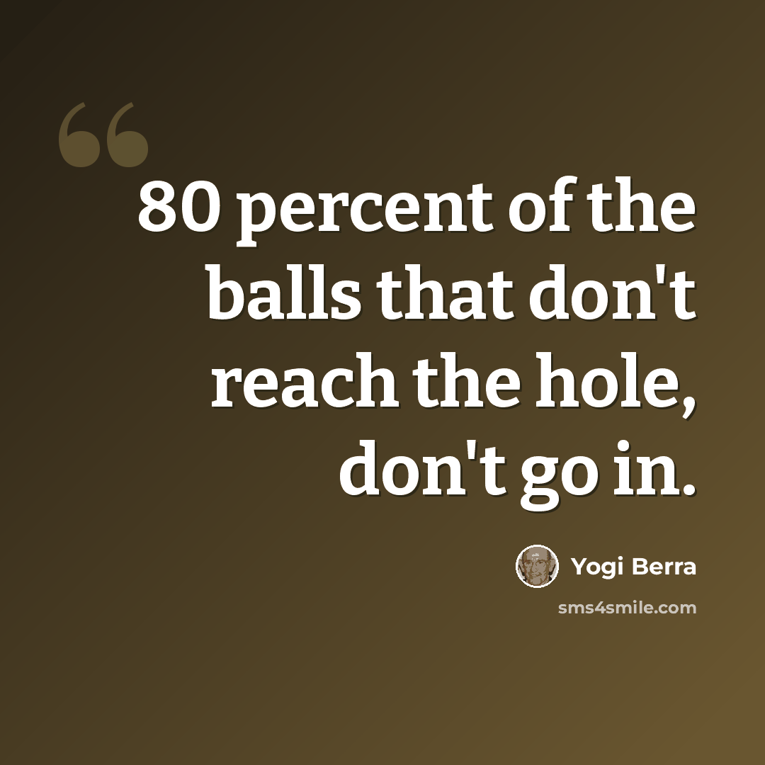 “80 percent of the balls that don't reach the hole, don't go in.” quote by Yogi Berra