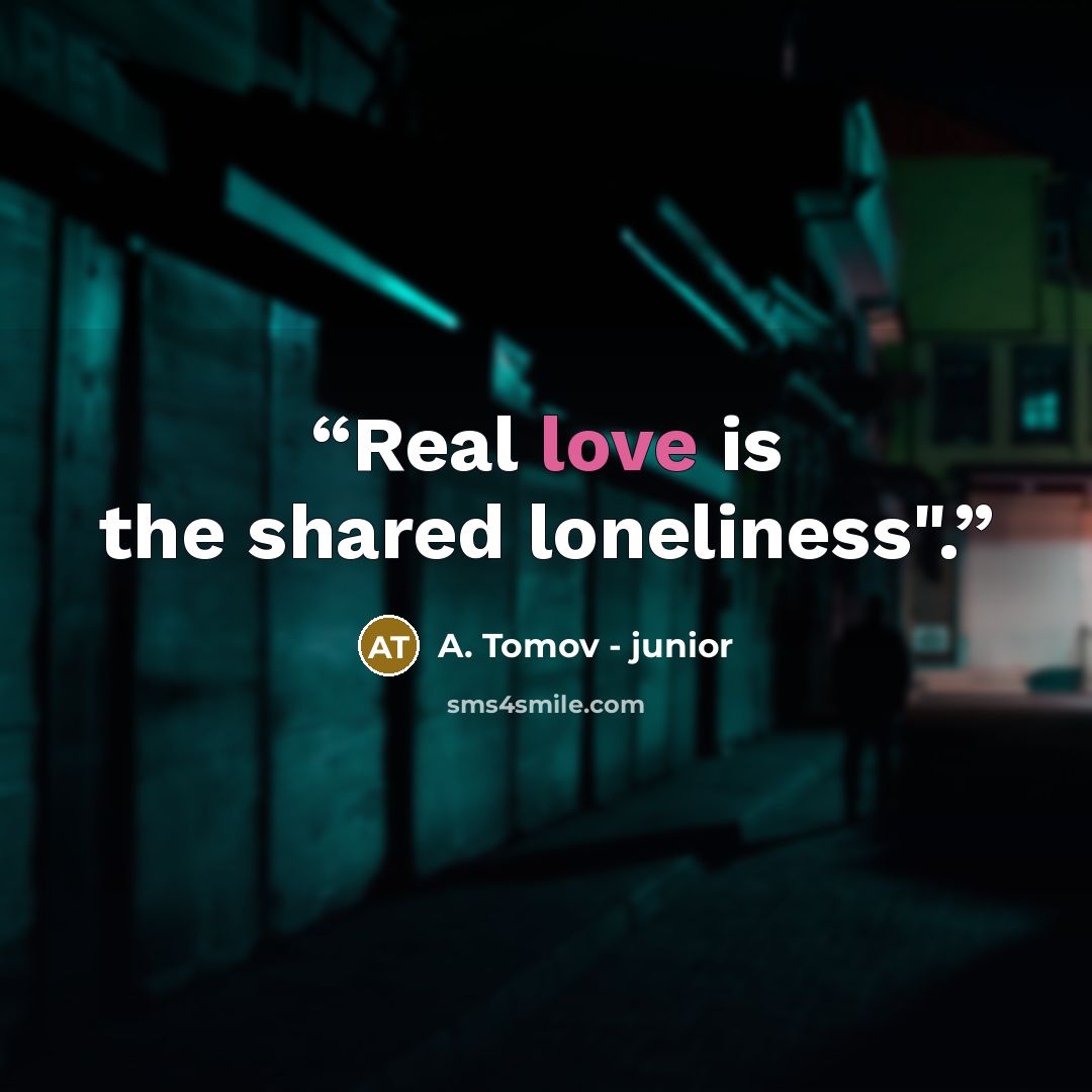 “Real love is the shared loneliness".” quote by A. Tomov - junior