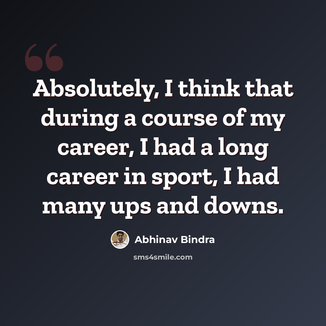 “Absolutely, I think that during a course of my career, I had a long career in sport, I had many ups and downs.” quote by Abhinav Bindra