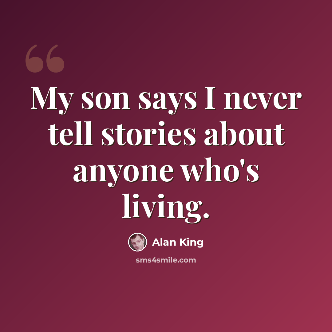 “My son says I never tell stories about anyone who's living.” quote by Alan King