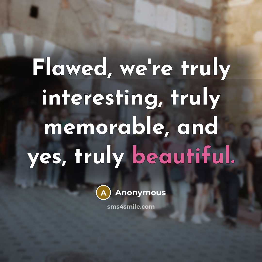 “Flawed, we're truly interesting, truly memorable, and yes, truly beautiful.” quote by Anonymous