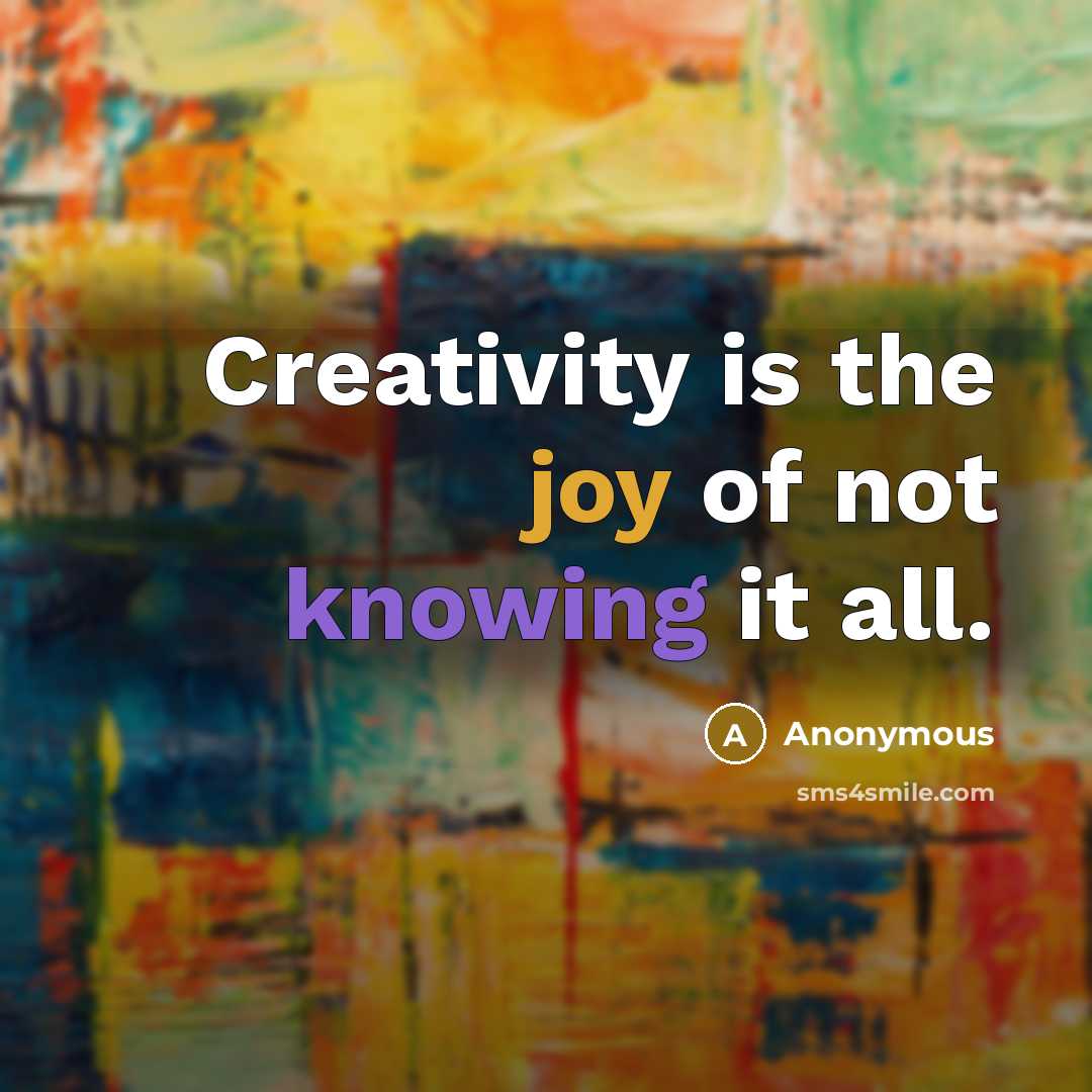 “Creativity is the joy of not knowing it all.” quote by Anonymous