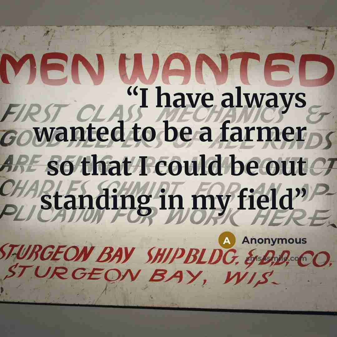 “I have always wanted to be a farmer so that I could be out standing in my field” quote by Anonymous
