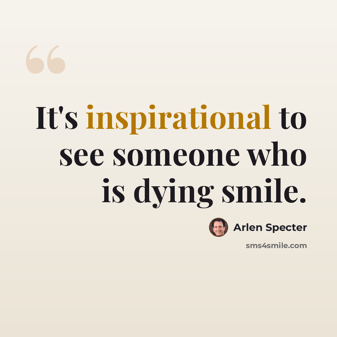 “It's inspirational to see someone who is dying smile.” quote by Arlen Specter