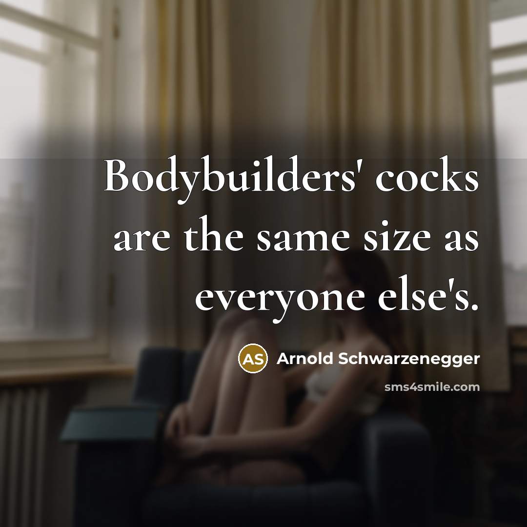 “Bodybuilders' cocks are the same size as everyone else's.” quote by Arnold Schwarzenegger