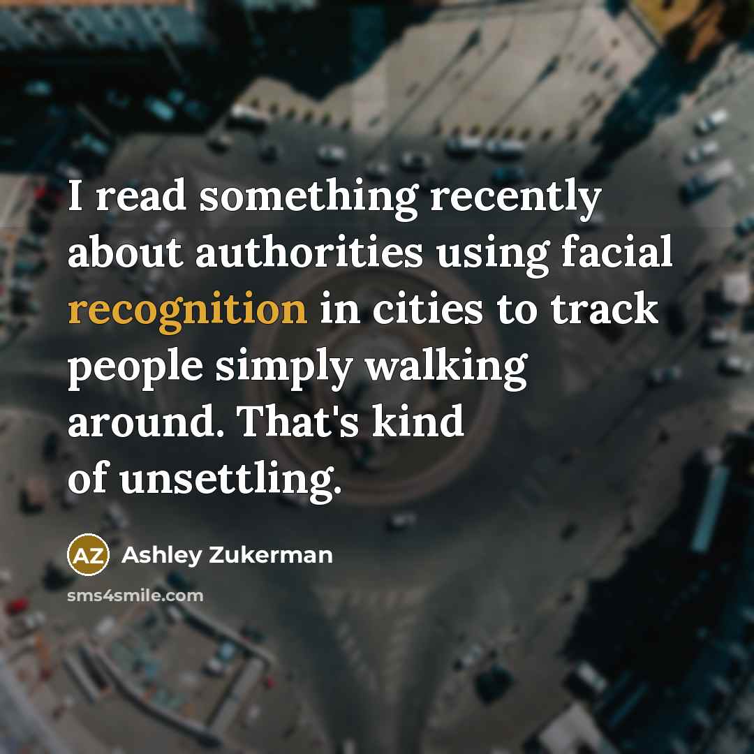 “I read something recently about authorities using facial recognition in cities to track people simply walking around. That's kind of unsettling.” quote by Ashley Zukerman