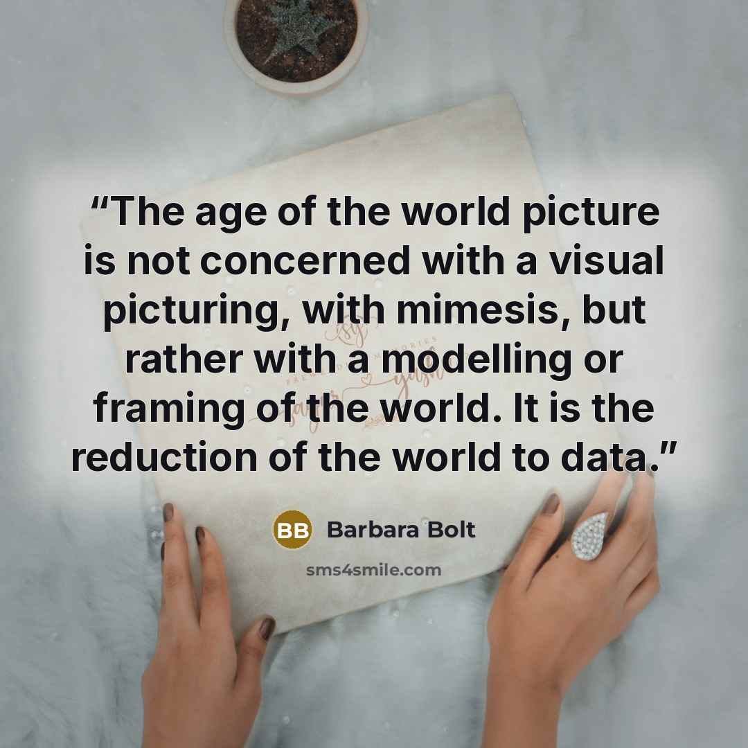“The age of the world picture is not concerned with a visual picturing, with mimesis, but rather with a modelling or framing of the world. It is the reduction of the world to data.” quote by Barbara Bolt