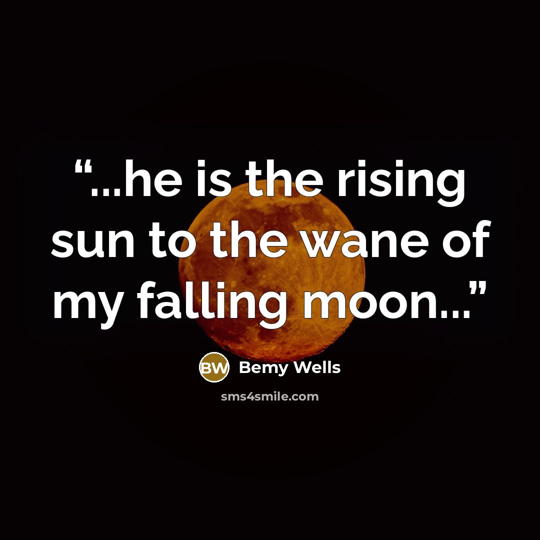 “...he is the rising sun to the wane of my falling moon...” quote by Bemy Wells